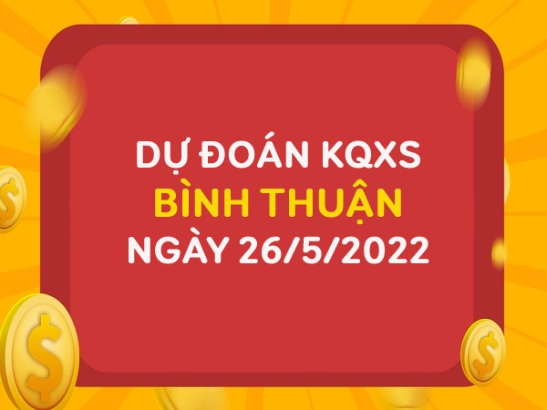 Dự đoán xổ số Bình Thuận ngày 26/5/2022 thứ 5 hôm nay