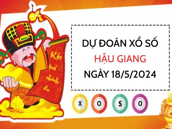 Dự đoán KQ xổ số Hậu Giang ngày 18/5/2024 thứ 7 hôm nay