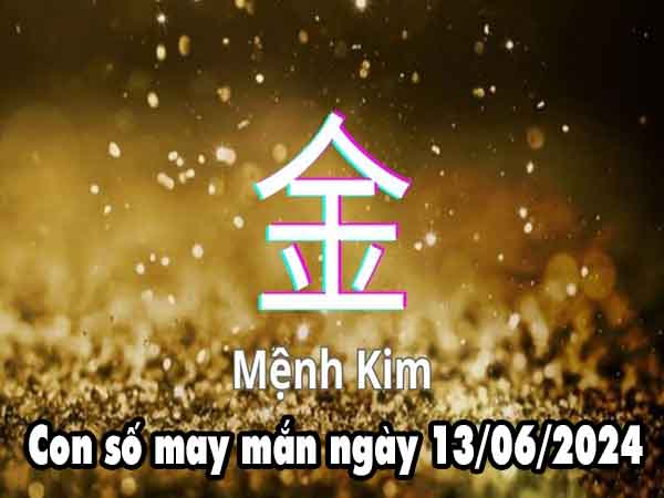 Dự đoán con số may mắn người mệnh Kim ngày 13/6/2024 thứ 5 hôm nay