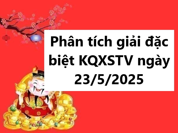 Phân tích giải đặc biệt KQXSTV ngày 23/5/2025 thứ 6