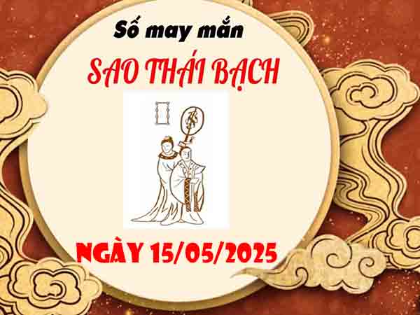 Con số may mắn sao Thái Bạch ngày 15/5/2025 thứ 5 hôm nay