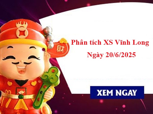 Phân tích xổ số Vĩnh Long ngày 20/6/2025 chuẩn nhất