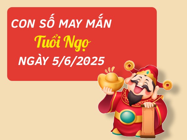 Hé lộ con số đại cát tuổi Ngọ ngày 5/6/2025 đừng bỏ lỡ