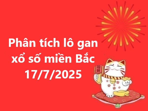 Phân tích lô gan xổ số miền Bắc 17/7/2025 hôm nay