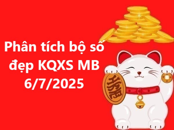 Phân tích bộ số đẹp KQXS miền Bắc 6/7/2025 hôm nay