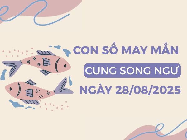 Bật mí con số đại cát cung Song Ngư ngày 28/8/2025