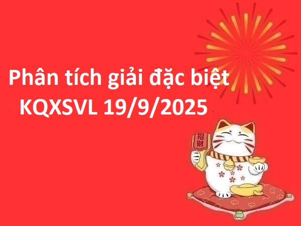 Phân tích giải đặc biệt KQ XSVL 19/9/2025 hôm nay