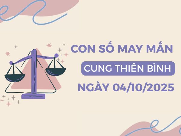 Con số tài lộc phú quý cung Thiên Bình ngày 4/10/2025
