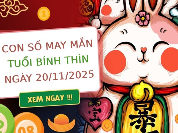 Chi tiết con số may mắn tuổi Bính Thìn ngày 20/11/2025