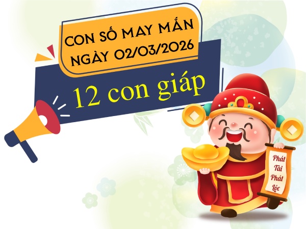 Con số may mắn ngày 02/03/2026 thứ 2 của 12 con giáp