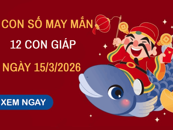 Con số may mắn ngày 15/03 mang tài lộc cho 12 con giáp
