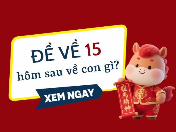Chi tiết đề về 15 hôm sau về con gì, ra con gì lộc phát?